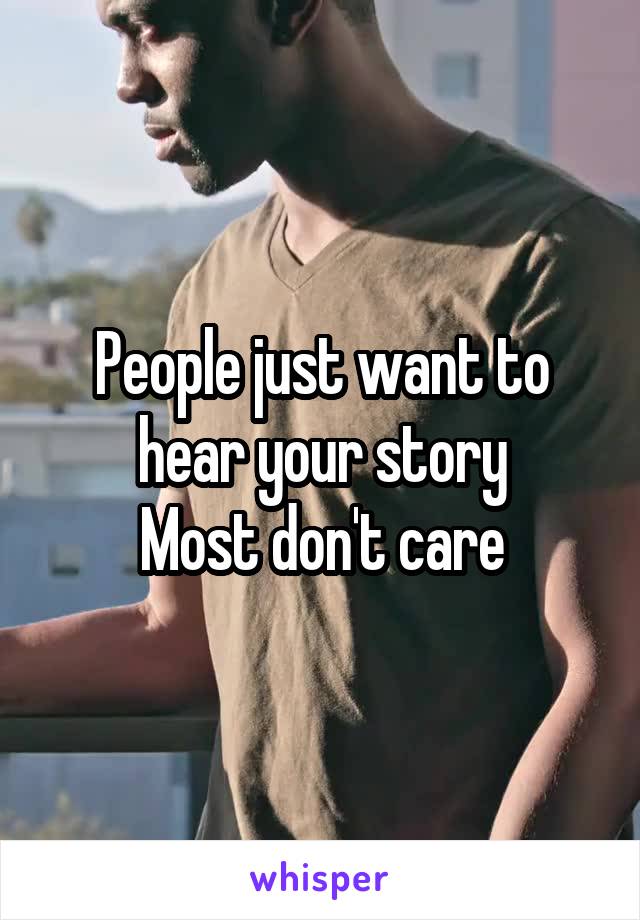 People just want to hear your story
Most don't care