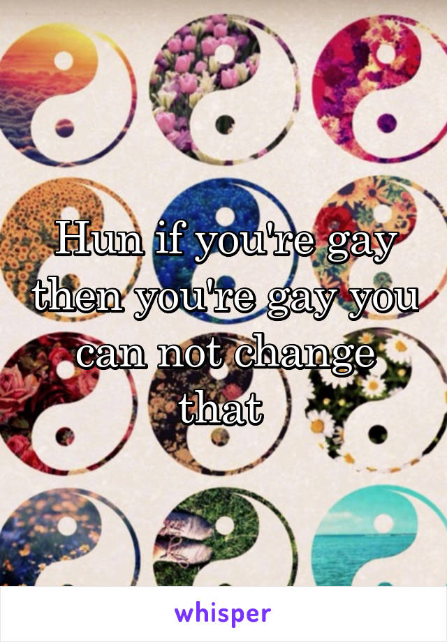 Hun if you're gay then you're gay you can not change that 