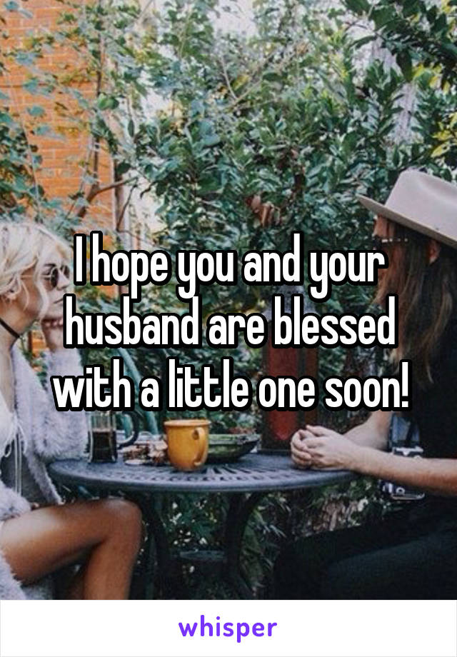 I hope you and your husband are blessed with a little one soon!