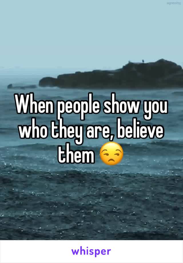 When people show you who they are, believe them 😒