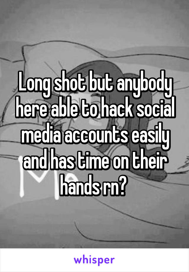 Long shot but anybody here able to hack social media accounts easily and has time on their hands rn? 