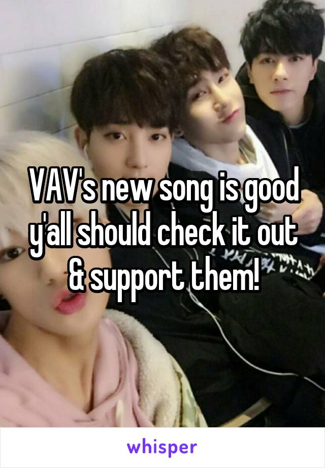 VAV's new song is good y'all should check it out & support them!