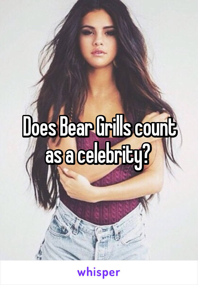 Does Bear Grills count as a celebrity? 