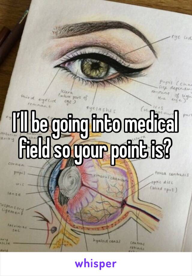 I’ll be going into medical field so your point is?