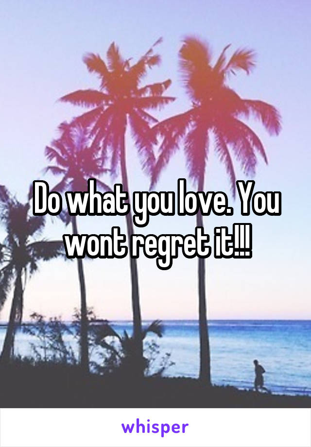 Do what you love. You wont regret it!!!