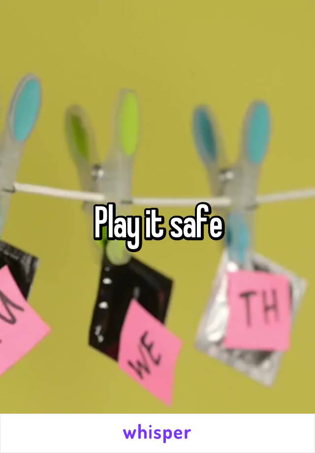 Play it safe