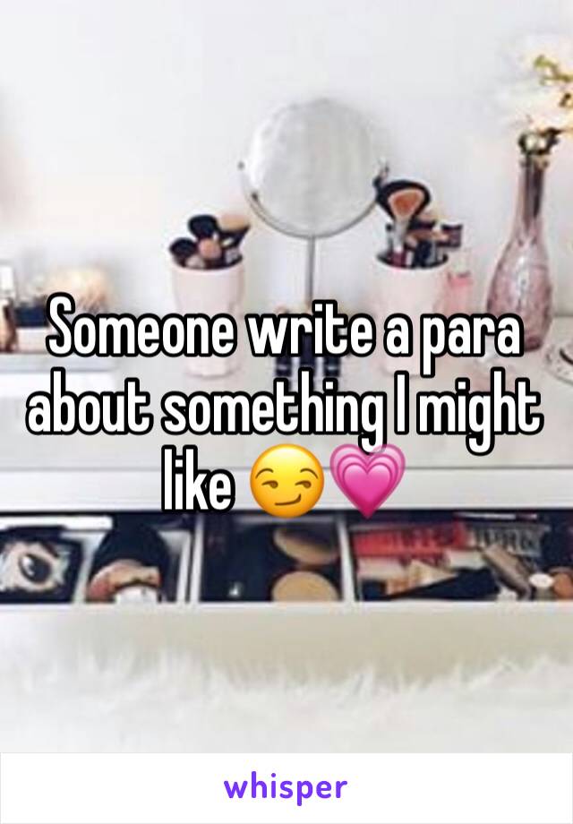 Someone write a para about something I might like 😏💗