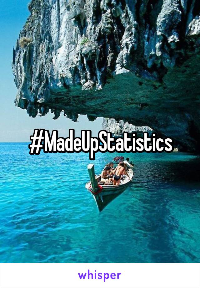 #MadeUpStatistics