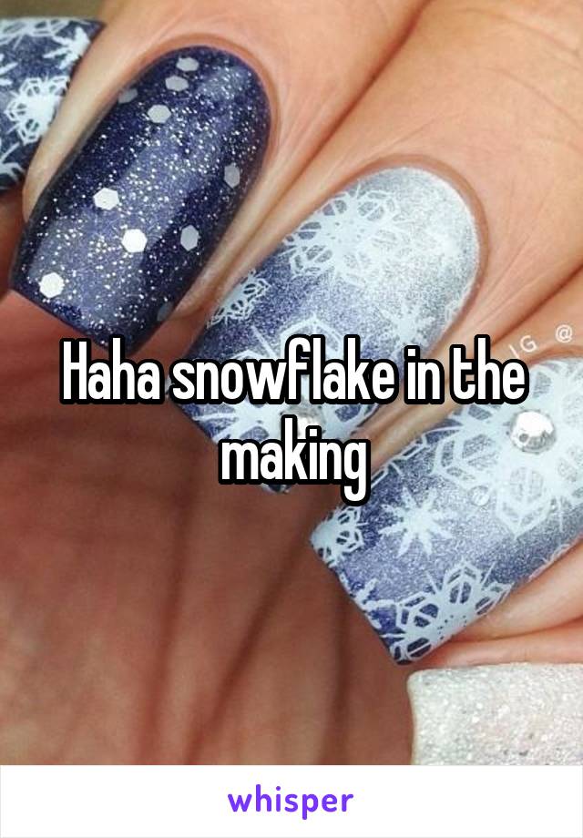 Haha snowflake in the making