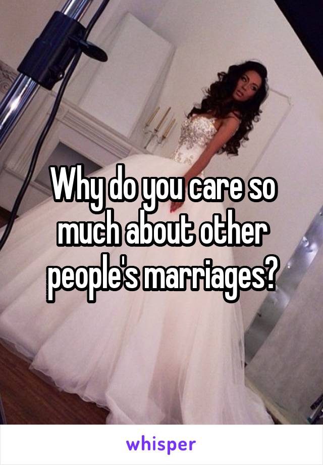 Why do you care so much about other people's marriages?