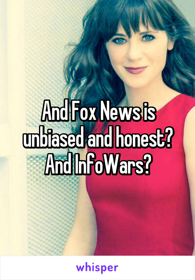 And Fox News is unbiased and honest? And InfoWars?