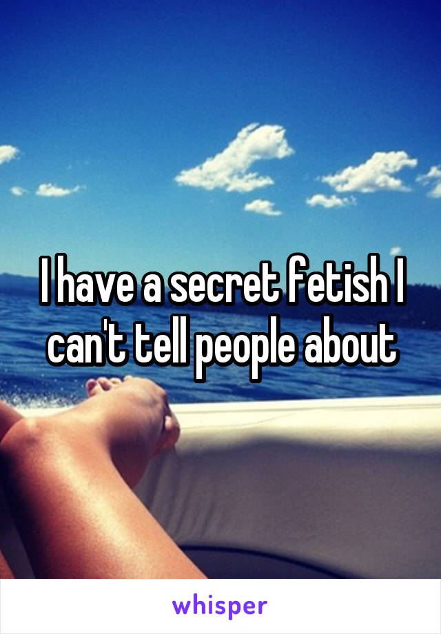 I have a secret fetish I can't tell people about