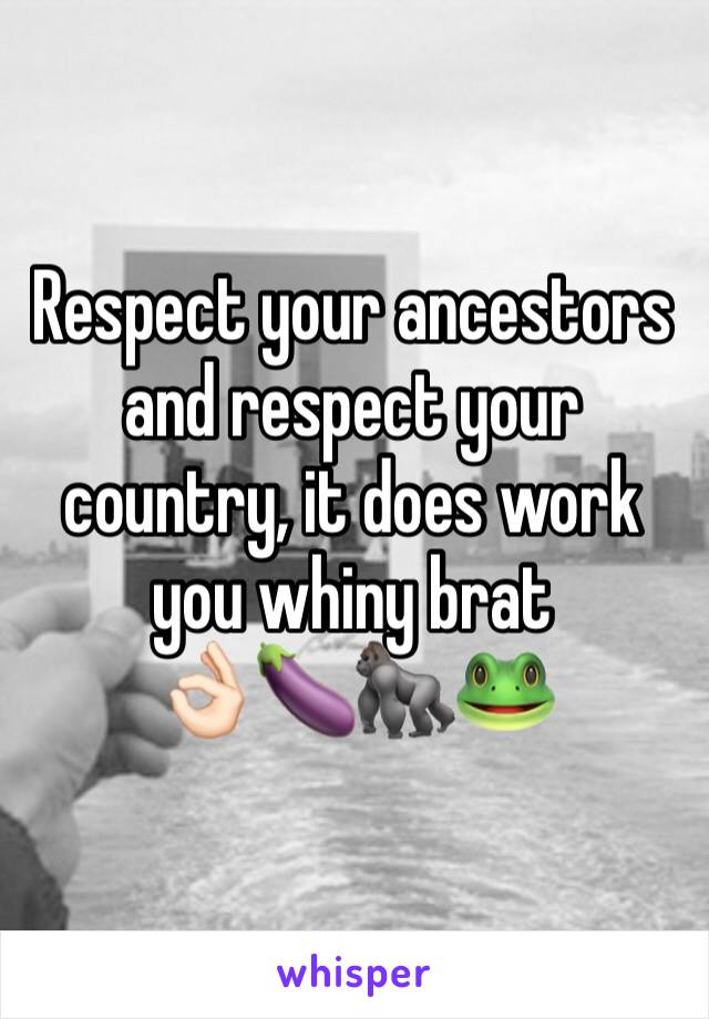 Respect your ancestors and respect your country, it does work you whiny brat 
👌🏻🍆🦍🐸