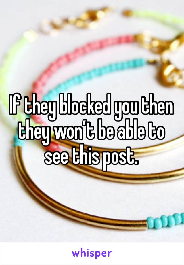 If they blocked you then they won’t be able to see this post. 