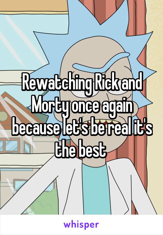Rewatching Rick and Morty once again because let's be real it's the best 