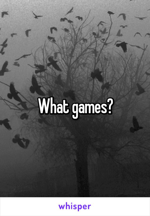 What games?