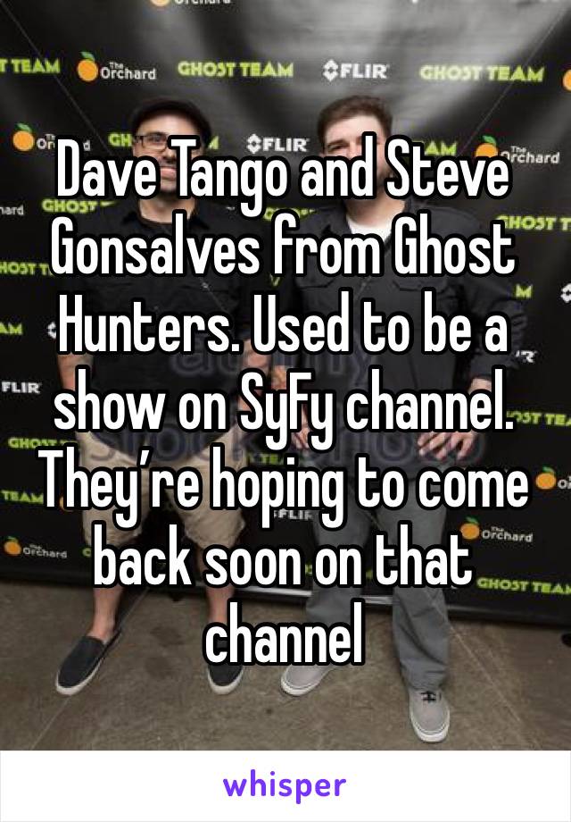 Dave Tango and Steve Gonsalves from Ghost Hunters. Used to be a show on SyFy channel. They’re hoping to come back soon on that channel 