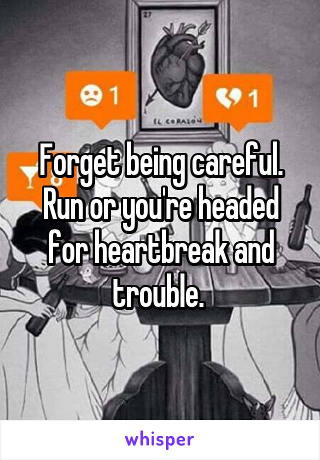 Forget being careful. Run or you're headed for heartbreak and trouble. 
