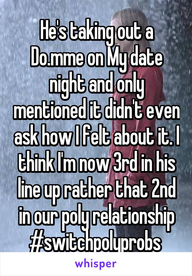 He's taking out a Do.mme on My date night and only mentioned it didn't even ask how I felt about it. I think I'm now 3rd in his line up rather that 2nd in our poly relationship #switchpolyprobs 