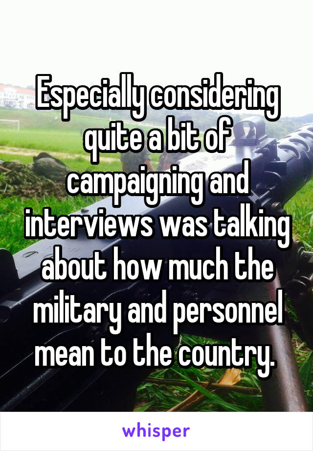 Especially considering quite a bit of campaigning and interviews was talking about how much the military and personnel mean to the country. 