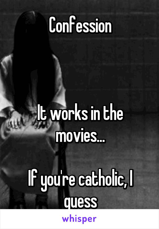 Confession



It works in the movies...

If you're catholic, I guess