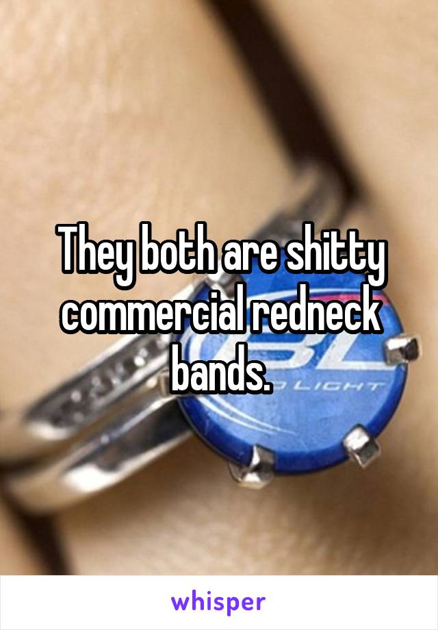 They both are shitty commercial redneck bands.