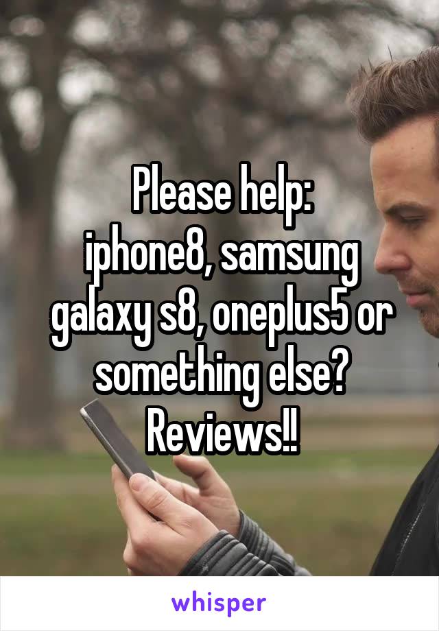 Please help:
iphone8, samsung galaxy s8, oneplus5 or something else?
Reviews!!