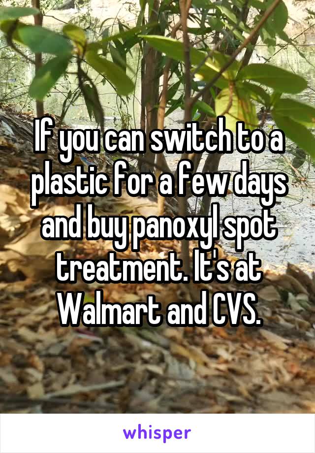 If you can switch to a plastic for a few days and buy panoxyl spot treatment. It's at Walmart and CVS.