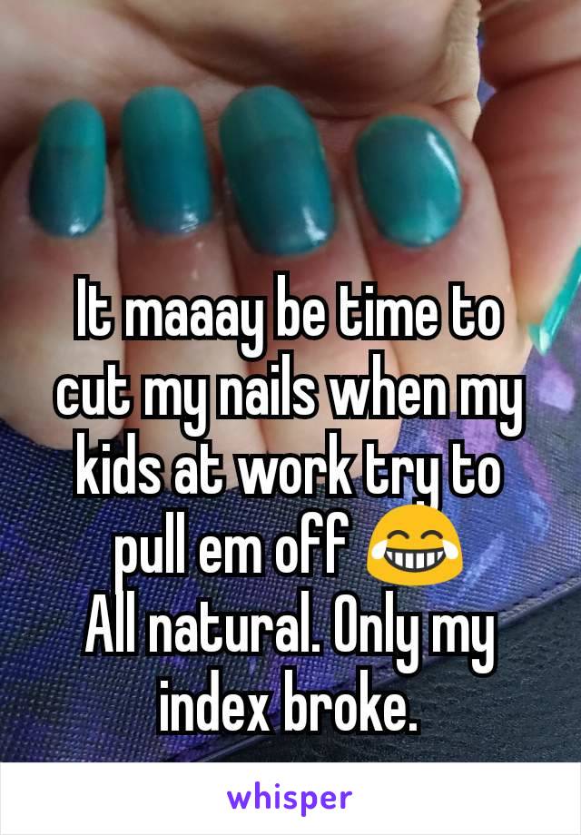 It maaay be time to cut my nails when my kids at work try to pull em off 😂
All natural. Only my index broke.