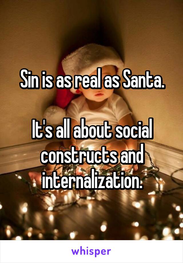 Sin is as real as Santa.

It's all about social constructs and internalization.