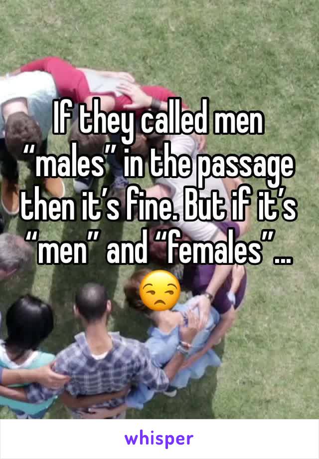 If they called men “males” in the passage then it’s fine. But if it’s “men” and “females”... 😒