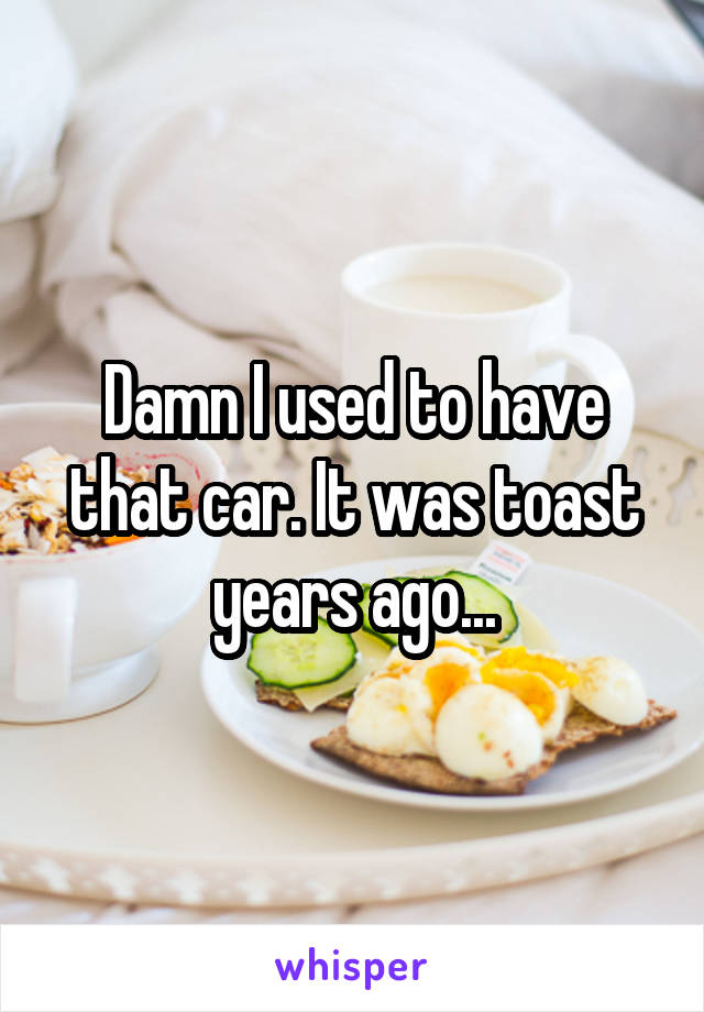 Damn I used to have that car. It was toast years ago...