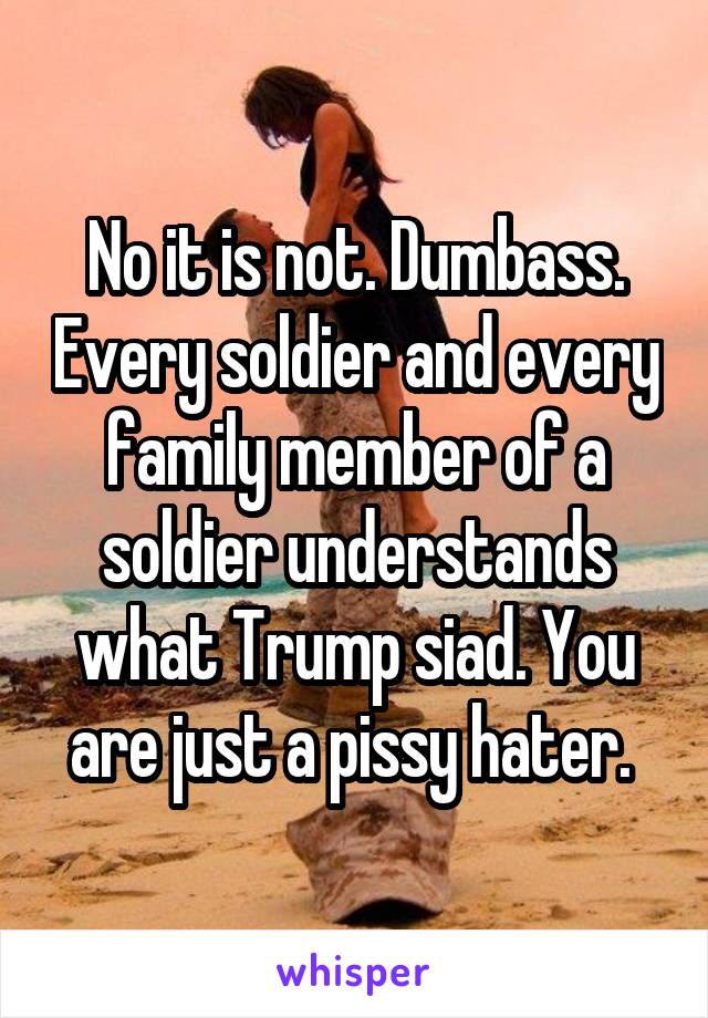No it is not. Dumbass. Every soldier and every family member of a soldier understands what Trump siad. You are just a pissy hater. 