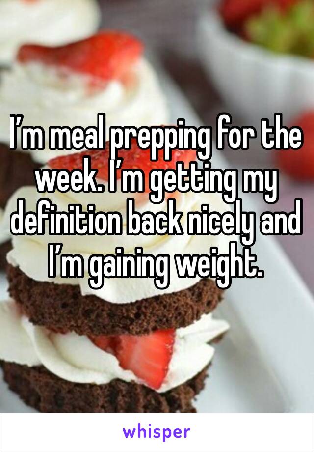 I’m meal prepping for the week. I’m getting my definition back nicely and I’m gaining weight.
