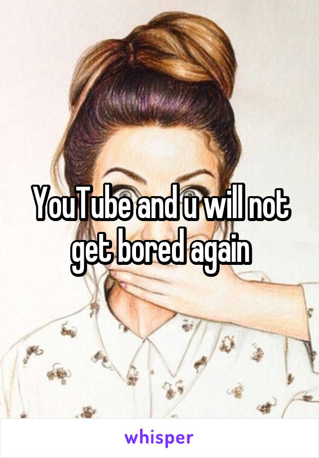 YouTube and u will not get bored again