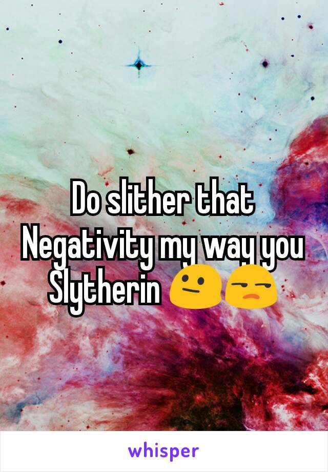 Do slither that Negativity my way you Slytherin 😐😒