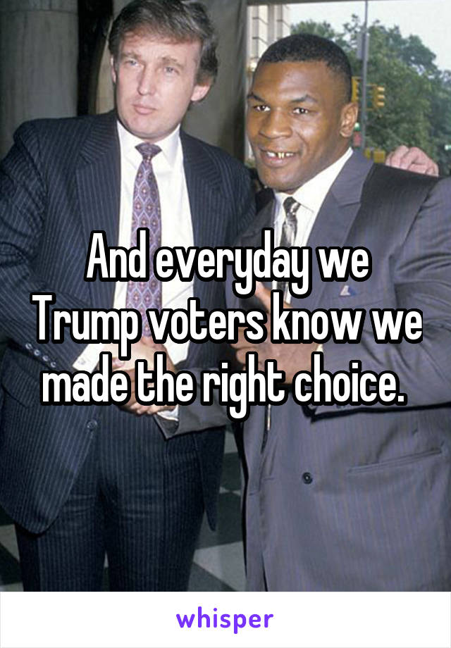 And everyday we Trump voters know we made the right choice. 