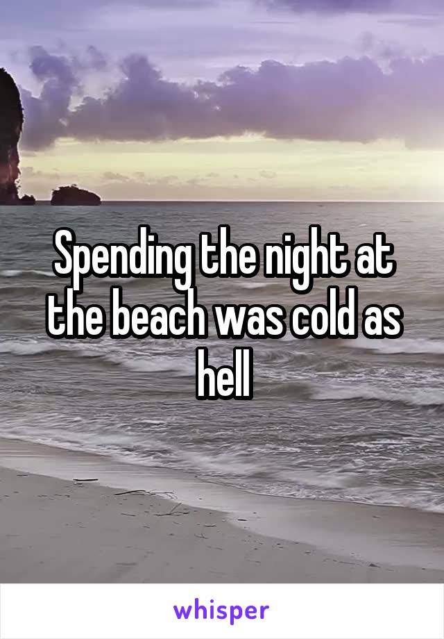 Spending the night at the beach was cold as hell