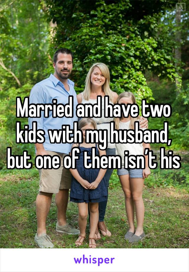 Married and have two kids with my husband, but one of them isn’t his