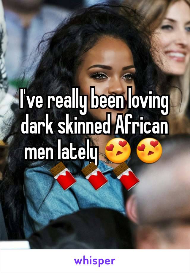 I've really been loving dark skinned African men lately 😍😍🍫🍫🍫