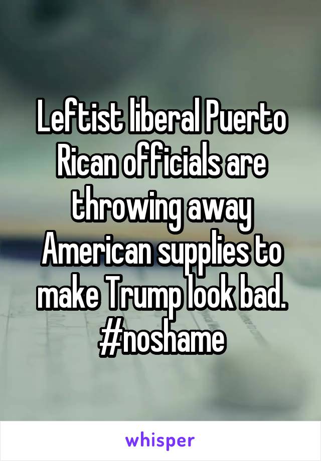 Leftist liberal Puerto Rican officials are throwing away American supplies to make Trump look bad. #noshame