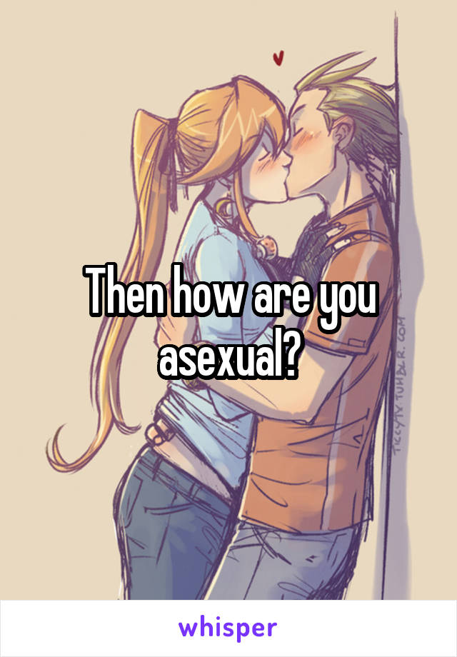 Then how are you asexual?