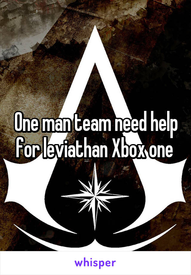 One man team need help for leviathan Xbox one 