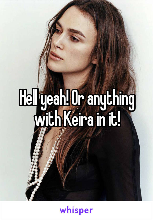 Hell yeah! Or anything with Keira in it!