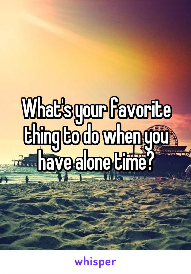 What's your favorite thing to do when you have alone time?