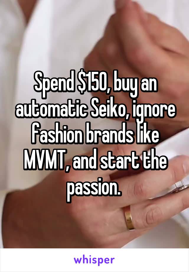 Spend $150, buy an automatic Seiko, ignore fashion brands like MVMT, and start the passion. 