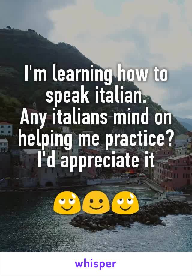 I'm learning how to speak italian.
Any italians mind on helping me practice?
I'd appreciate it

😌☺😌