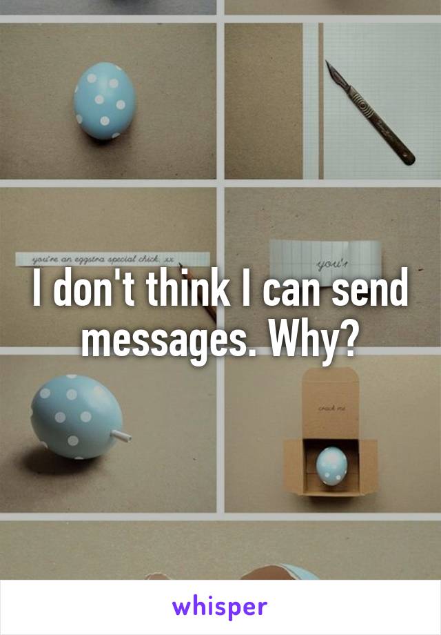 I don't think I can send messages. Why?