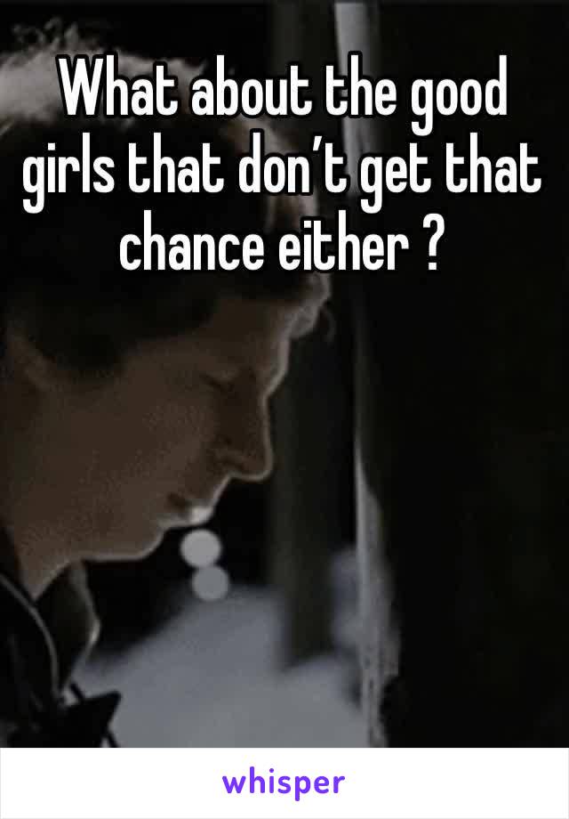 What about the good girls that don’t get that chance either ? 