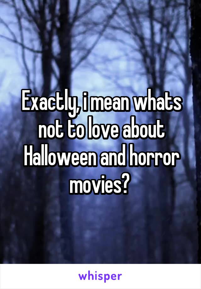 Exactly, i mean whats not to love about Halloween and horror movies? 